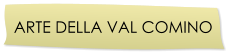 ARTE DELLA VAL COMINO